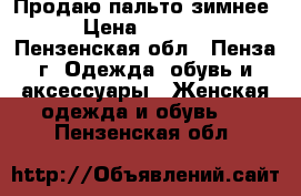 Продаю пальто зимнее › Цена ­ 1 000 - Пензенская обл., Пенза г. Одежда, обувь и аксессуары » Женская одежда и обувь   . Пензенская обл.